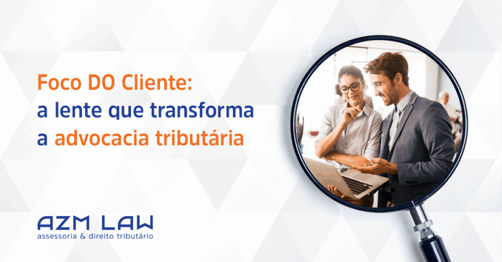 Foco DO Cliente: a lente que transforma a advocacia tributária